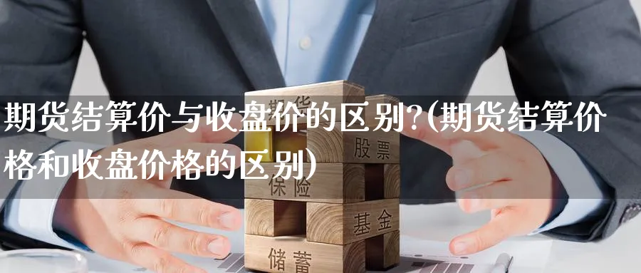 期货结算价与收盘价的区别?(期货结算价格和收盘价格的区别) (https://www.ynbygsw.com/) 理财百科 第1张