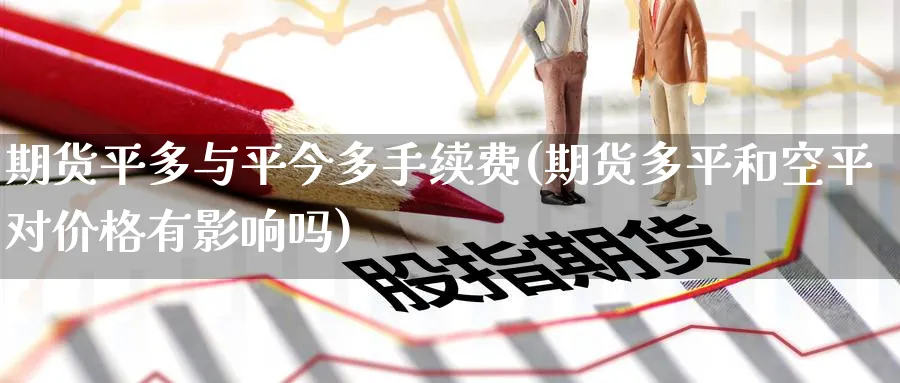 期货平多与平今多手续费(期货多平和空平对价格有影响吗) (https://www.ynbygsw.com/) 国际期货 第1张