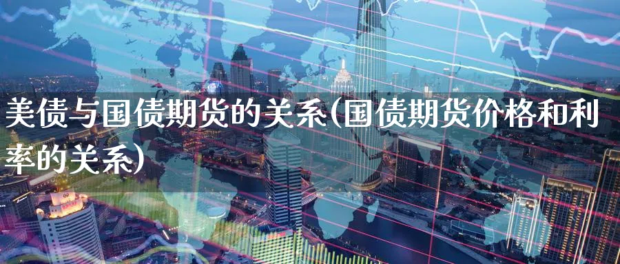 美债与国债期货的关系(国债期货价格和利率的关系) (https://www.ynbygsw.com/) 国际期货 第1张