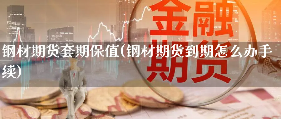 钢材期货套期保值(钢材期货到期怎么办手续) (https://www.ynbygsw.com/) 内盘期货 第1张