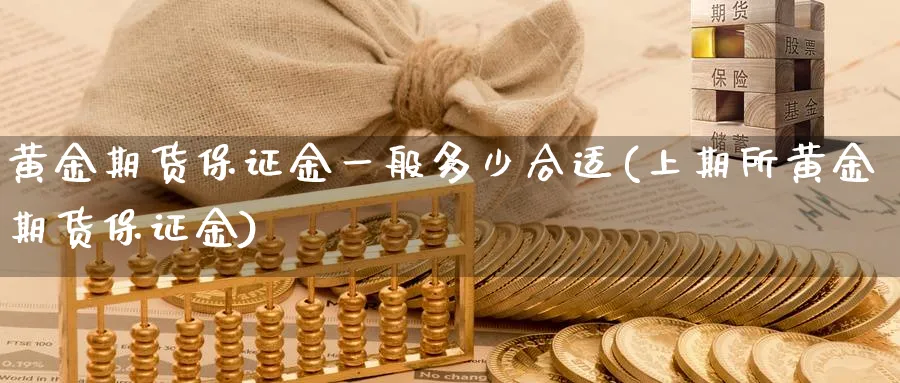 黄金期货保证金一般多少合适(上期所黄金期货保证金) 理财百科 第1张-财经圈 黄金期货保证金一般多少合适(上期所黄金期货保证金) (https://www.ynbygsw.com/) 理财百科 第1张