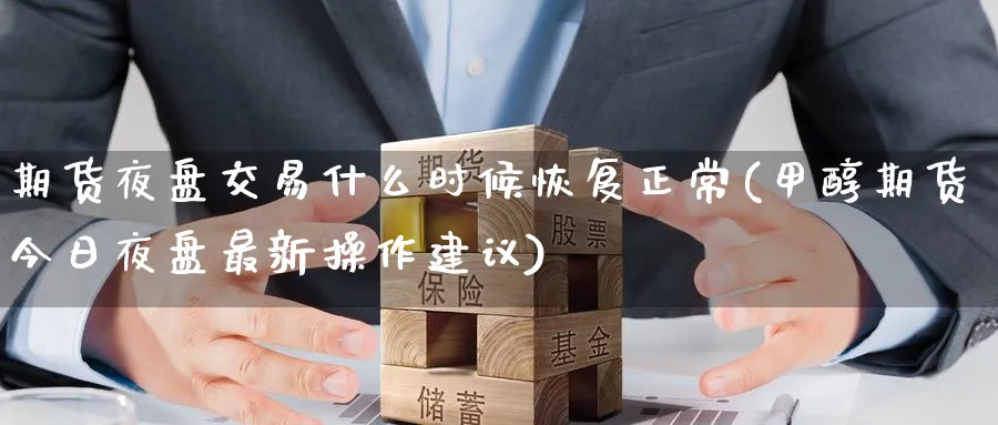 期货夜盘交易什么时候恢复正常(甲醇期货今日夜盘最新操作建议) (https://www.ynbygsw.com/) 内盘期货 第1张