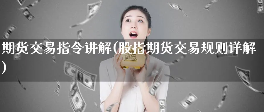 期货交易指令讲解(股指期货交易规则详解) (https://www.ynbygsw.com/) 期货学习 第1张