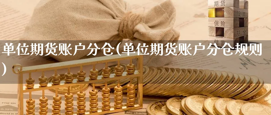 单位期货账户分仓(单位期货账户分仓规则) 期货入门 第1张-财经圈 单位期货账户分仓(单位期货账户分仓规则) (https://www.ynbygsw.com/) 期货入门 第1张