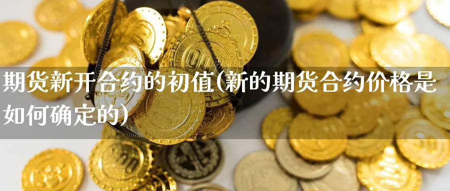 期货新开合约的初值(新的期货合约价格是如何确定的) (https://www.ynbygsw.com/) 德指期货 第1张
