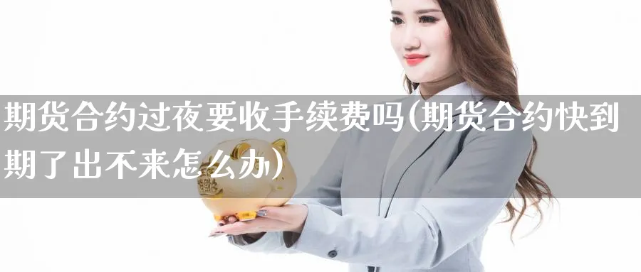 期货合约过夜要收手续费吗(期货合约快到期了出不来怎么办) (https://www.ynbygsw.com/) 期货入门 第1张