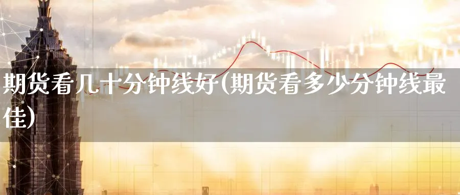 期货看几十分钟线好(期货看多少分钟线最佳) (https://www.ynbygsw.com/) 期货入门 第1张