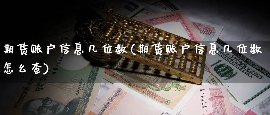 期货账户信息几位数(期货账户信息几位数怎么查) (https://www.ynbygsw.com/) 理财百科 第1张