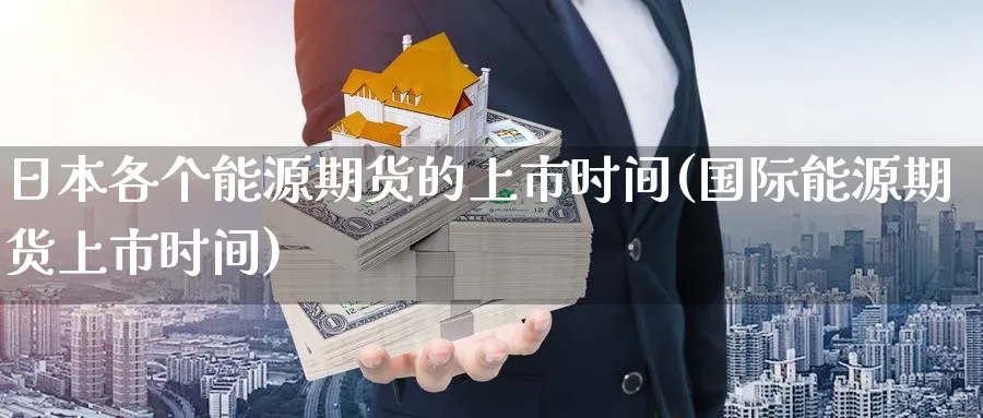日本各个能源期货的上市时间(国际能源期货上市时间) (https://www.ynbygsw.com/) 国际期货 第1张