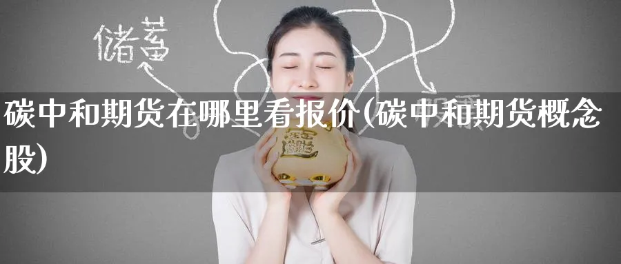碳中和期货在哪里看报价(碳中和期货概念股) (https://www.ynbygsw.com/) 理财百科 第1张