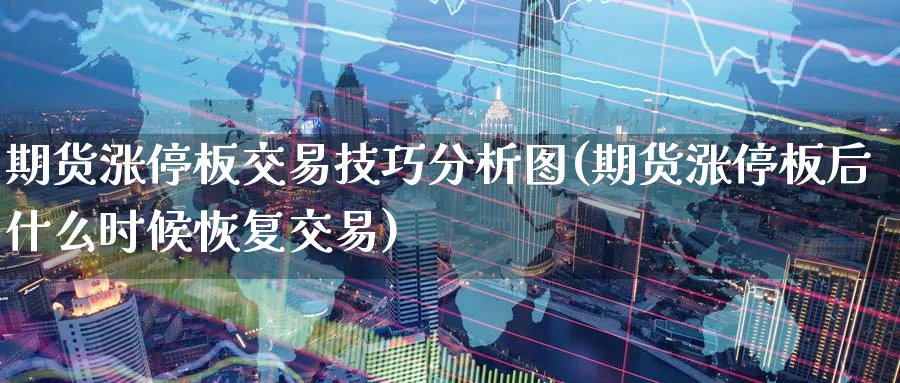 期货涨停板交易技巧分析图(期货涨停板后什么时候恢复交易) (https://www.ynbygsw.com/) 国际期货 第1张