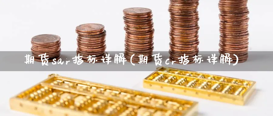 期货sar指标详解(期货cr指标详解) (https://www.ynbygsw.com/) 期货开户 第1张