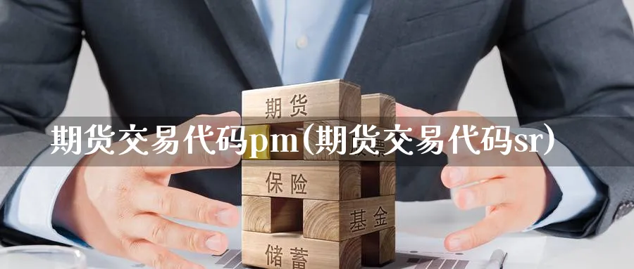 期货交易代码pm(期货交易代码sr) (https://www.ynbygsw.com/) 内盘期货 第1张
