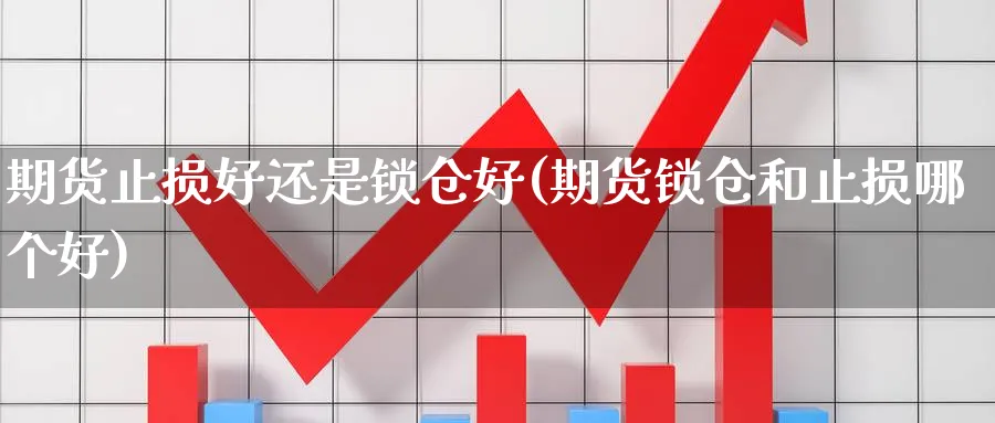 期货止损好还是锁仓好(期货锁仓和止损哪个好) (https://www.ynbygsw.com/) 道指期货 第1张