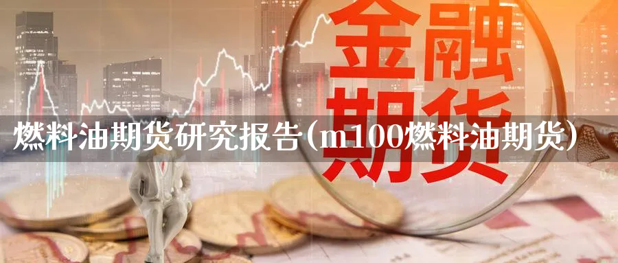 燃料油期货研究报告(m100燃料油期货) (https://www.ynbygsw.com/) 国际期货 第1张