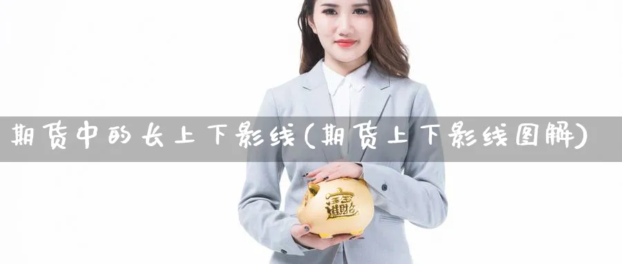期货中的长上下影线(期货上下影线图解) (https://www.ynbygsw.com/) 基金投资 第1张
