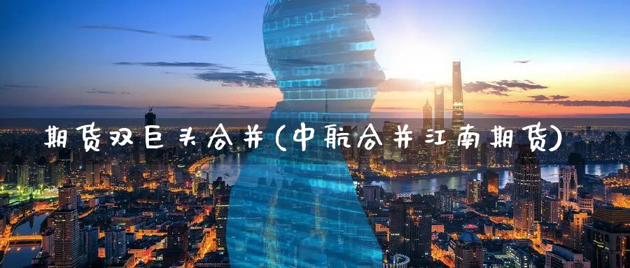 期货双巨头合并(中航合并江南期货) (https://www.ynbygsw.com/) 期货入门 第1张