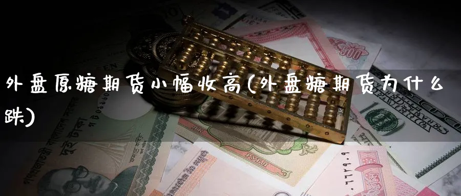 外盘原糖期货小幅收高(外盘糖期货为什么跌) 股指期货 第1张-财经圈 外盘原糖期货小幅收高(外盘糖期货为什么跌) (https://www.ynbygsw.com/) 股指期货 第1张