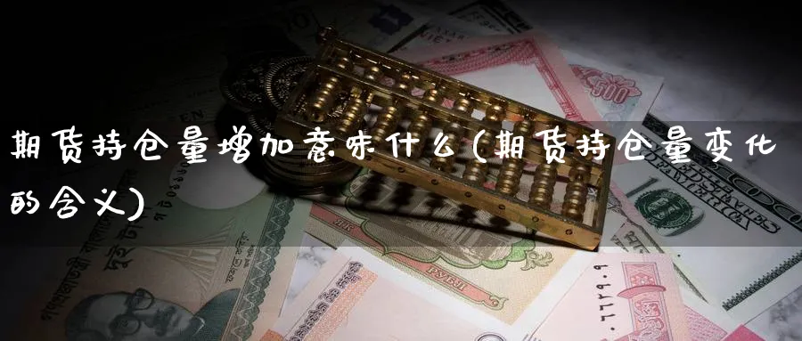 期货持仓量增加意味什么(期货持仓量变化的含义) (https://www.ynbygsw.com/) 期货行情 第1张