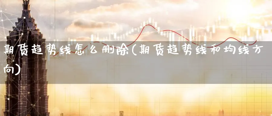 期货趋势线怎么删除(期货趋势线和均线方向) (https://www.ynbygsw.com/) 德指期货 第1张