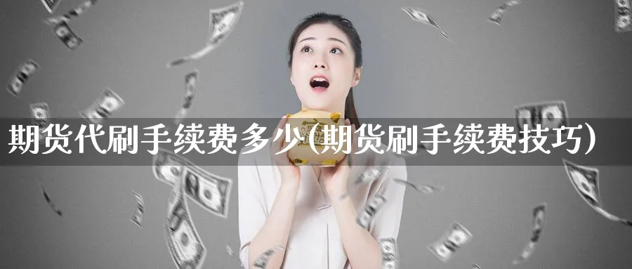 期货代刷手续费多少(期货刷手续费技巧) (https://www.ynbygsw.com/) 道指期货 第1张