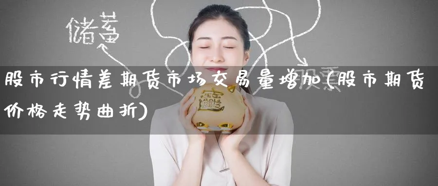 股市行情差期货市场交易量增加(股市期货价格走势曲折) (https://www.ynbygsw.com/) 道指期货 第1张