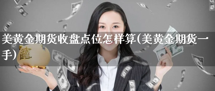 美黄金期货收盘点位怎样算(美黄金期货一手) (https://www.ynbygsw.com/) 德指期货 第1张