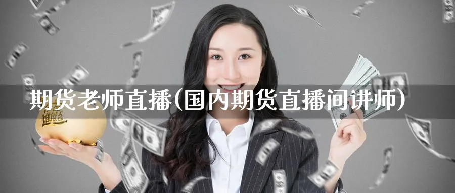 期货老师直播(国内期货直播间讲师) 期货行情 第1张-财经圈 期货老师直播(国内期货直播间讲师) (https://www.ynbygsw.com/) 期货行情 第1张