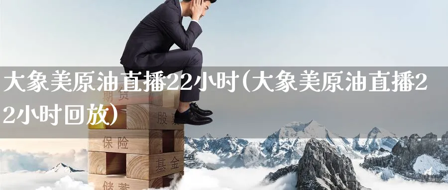 大象美原油直播22小时(大象美原油直播22小时回放) (https://www.ynbygsw.com/) 纳指期货 第1张