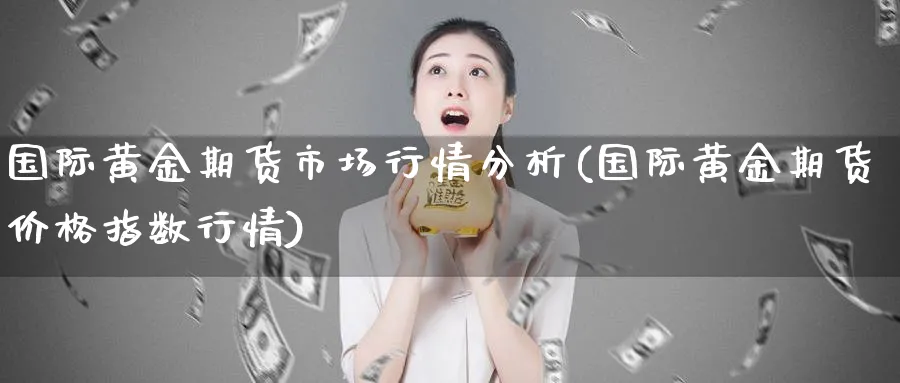 国际黄金期货市场行情分析(国际黄金期货价格指数行情) (https://www.ynbygsw.com/) 期货开户 第1张