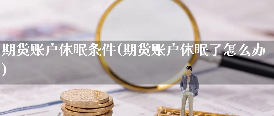 期货账户休眠条件(期货账户休眠了怎么办) (https://www.ynbygsw.com/) 恒指期货 第1张