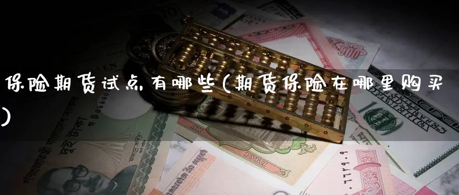 保险期货试点有哪些(期货保险在哪里购买) 股指期货 第1张-财经圈 保险期货试点有哪些(期货保险在哪里购买) (https://www.ynbygsw.com/) 股指期货 第1张