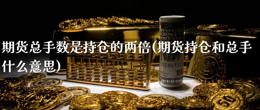 期货总手数是持仓的两倍(期货持仓和总手什么意思) (https://www.ynbygsw.com/) 国际期货 第1张