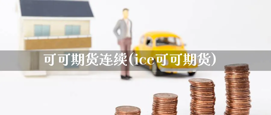 可可期货连续(ice可可期货) (https://www.ynbygsw.com/) 理财百科 第1张