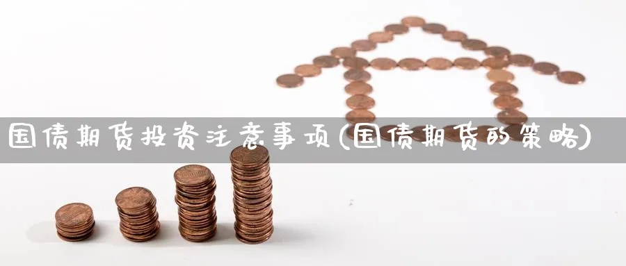 国债期货投资注意事项(国债期货的策略) (https://www.ynbygsw.com/) 基金投资 第1张