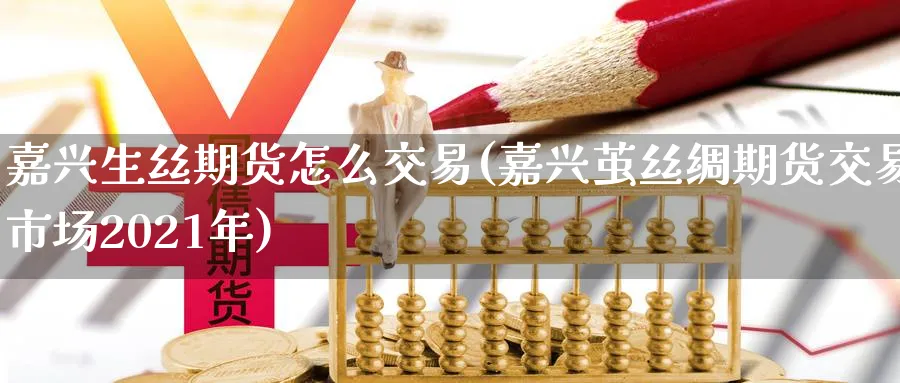 嘉兴生丝期货怎么交易(嘉兴茧丝绸期货交易市场2021年) (https://www.ynbygsw.com/) 原油期货 第1张