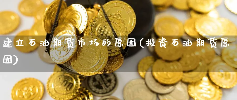 建立石油期货市场的原因(投资石油期货原因) 期货平台 第1张-财经圈 建立石油期货市场的原因(投资石油期货原因) (https://www.ynbygsw.com/) 期货平台 第1张