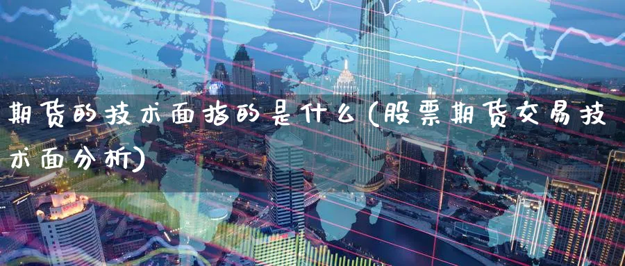期货的技术面指的是什么(股票期货交易技术面分析) (https://www.ynbygsw.com/) 期货软件 第1张