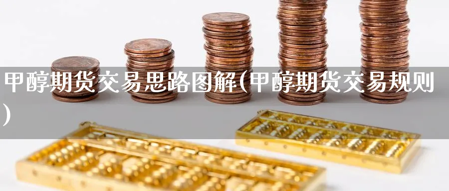 甲醇期货交易思路图解(甲醇期货交易规则) 理财百科 第1张-财经圈 甲醇期货交易思路图解(甲醇期货交易规则) (https://www.ynbygsw.com/) 理财百科 第1张
