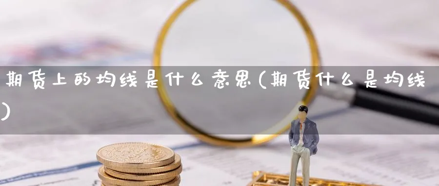 期货上的均线是什么意思(期货什么是均线) 期货开户 第1张-财经圈 期货上的均线是什么意思(期货什么是均线) (https://www.ynbygsw.com/) 期货开户 第1张