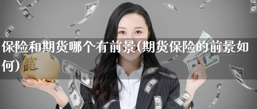 保险和期货哪个有前景(期货保险的前景如何) (https://www.ynbygsw.com/) 理财百科 第1张