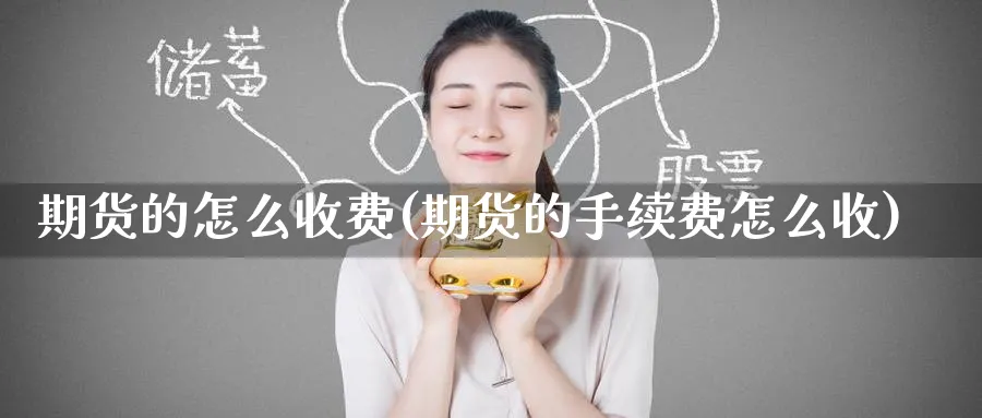 期货的怎么收费(期货的手续费怎么收) (https://www.ynbygsw.com/) 内盘期货 第1张