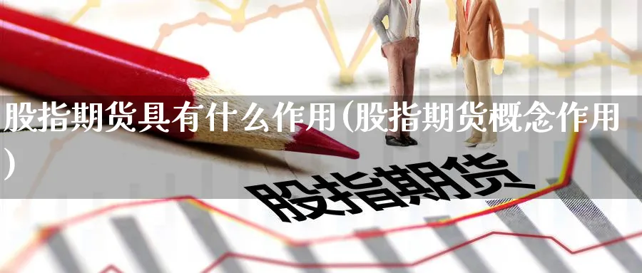 股指期货具有什么作用(股指期货概念作用) (https://www.ynbygsw.com/) 原油期货 第1张