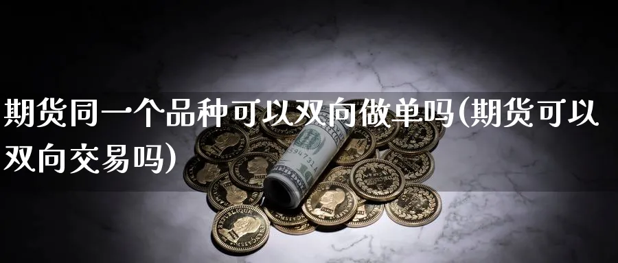 期货同一个品种可以双向做单吗(期货可以双向交易吗) (https://www.ynbygsw.com/) 黄金期货 第1张