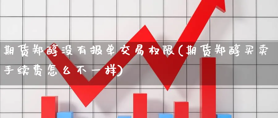 期货郑醇没有报单交易权限(期货郑醇买卖手续费怎么不一样) (https://www.ynbygsw.com/) 纳指期货 第1张
