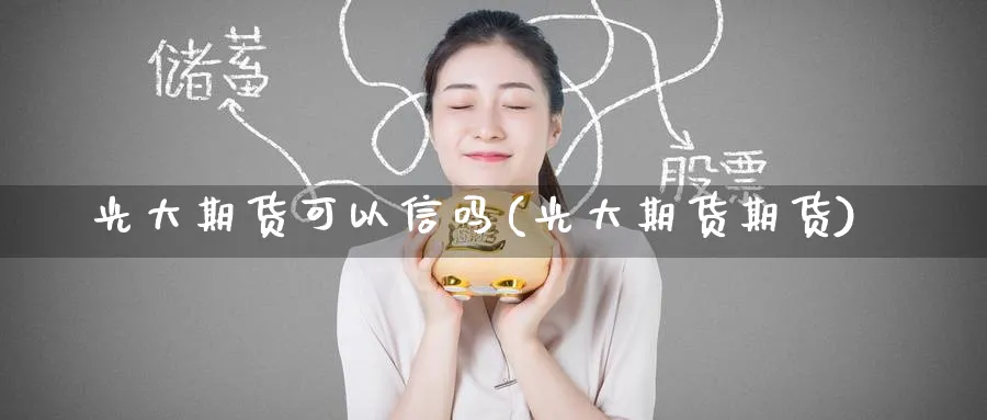 光大期货可以信吗(光大期货期货) (https://www.ynbygsw.com/) 基金投资 第1张