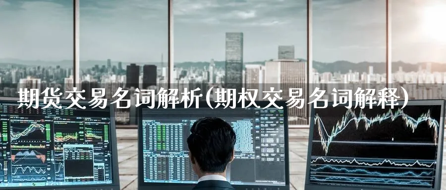 期货交易名词解析(期权交易名词解释) 纳指期货 第1张-财经圈 期货交易名词解析(期权交易名词解释) (https://www.ynbygsw.com/) 纳指期货 第1张