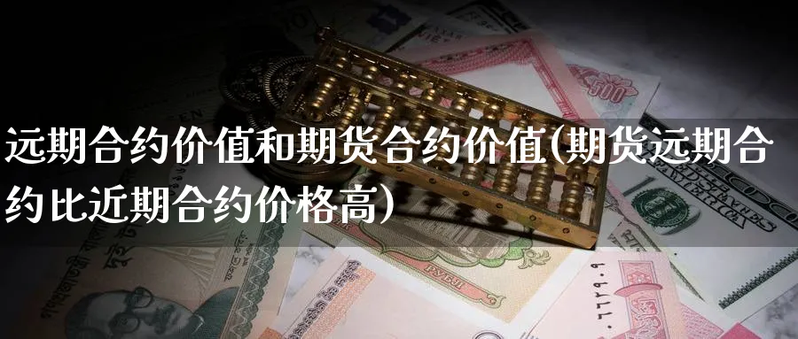 远期合约价值和期货合约价值(期货远期合约比近期合约价格高) (https://www.ynbygsw.com/) 期货学习 第1张