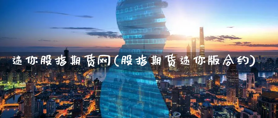 迷你股指期货网(股指期货迷你版合约) (https://www.ynbygsw.com/) 国际期货 第1张