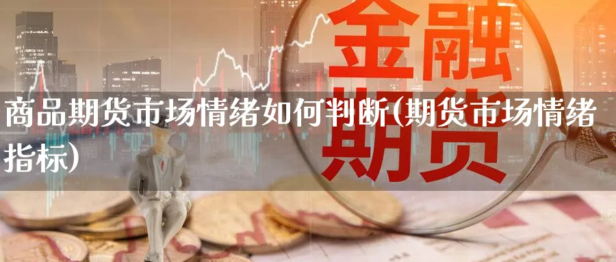 商品期货市场情绪如何判断(期货市场情绪指标) (https://www.ynbygsw.com/) 期货开户 第1张